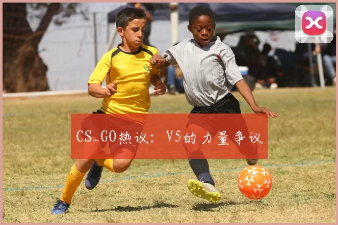 CS_GO热议：V5的力量争议