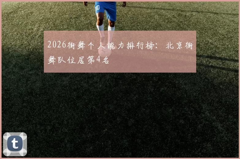 2026街舞个人能力排行榜：北京街舞队位居第4名