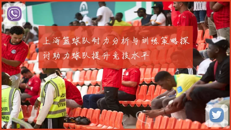 上海篮球队耐力分析与训练策略探讨助力球队提升竞技水平