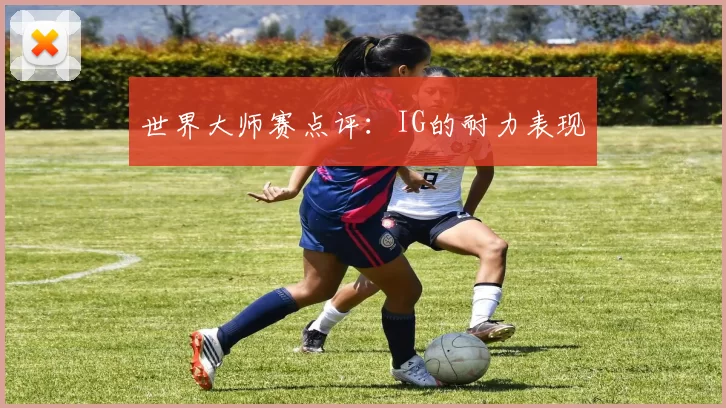 世界大师赛点评：IG的耐力表现