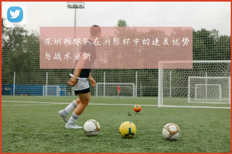 深圳网球队在洲际杯中的速度优势与战术分析