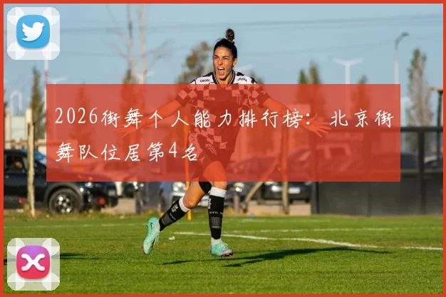2026街舞个人能力排行榜：北京街舞队位居第4名