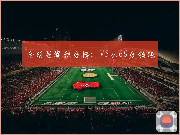 全明星赛积分榜：V5以66分领跑