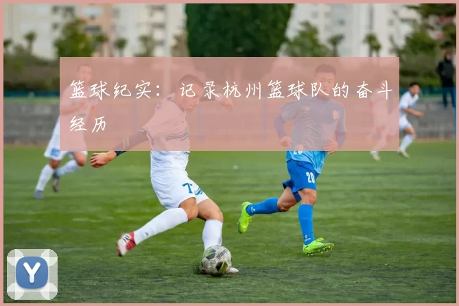 篮球纪实：记录杭州篮球队的奋斗经历