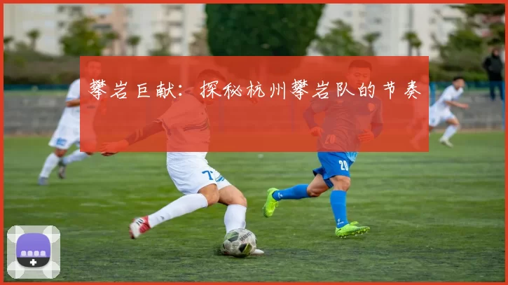 攀岩巨献：探秘杭州攀岩队的节奏