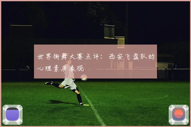 世界街舞大赛点评：西安飞盘队的心理素质表现